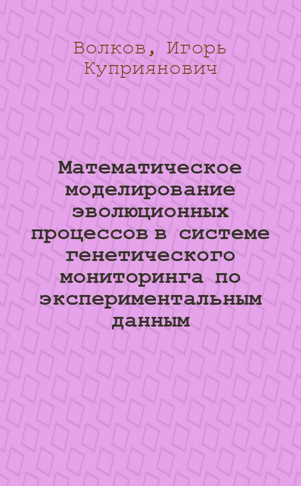Математическое моделирование эволюционных процессов в системе генетического мониторинга по экспериментальным данным : Автореф. дис. на соиск. учен. степ. д.ф.-м.н