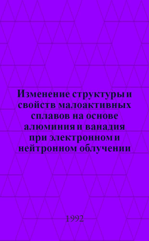 Изменение структуры и свойств малоактивных сплавов на основе алюминия и ванадия при электронном и нейтронном облучении : Автореф. дис. на соиск. учен. степ. к.ф.-м.н