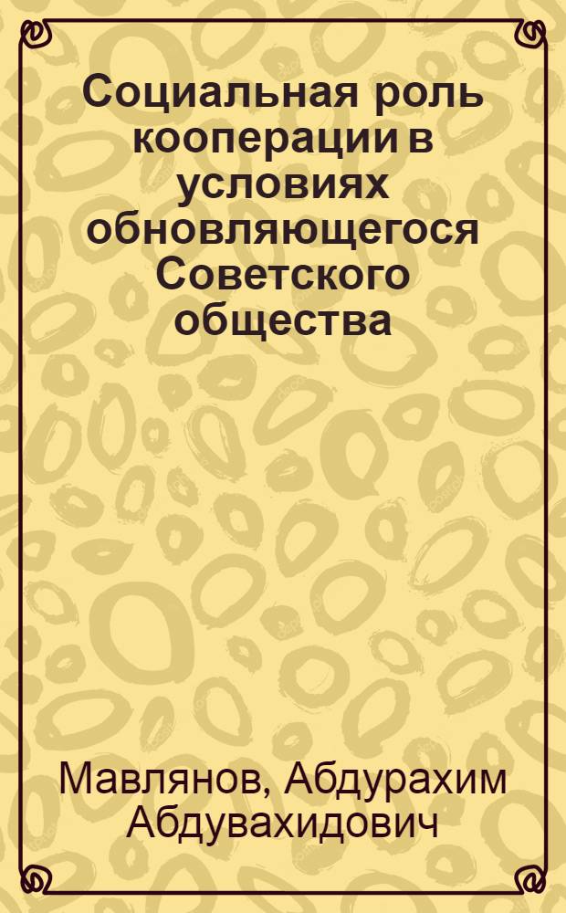 Социальная роль кооперации в условиях обновляющегося Советского общества: ( На матер. Республики Узбекистан) : Автореф. дис. на соиск. учен. степ. к.филос.н