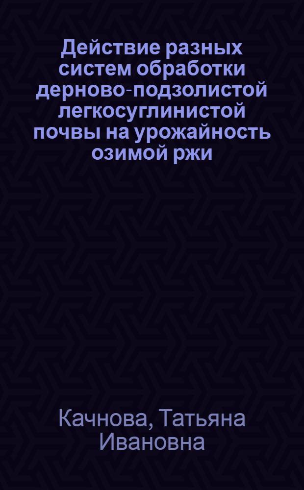 Действие разных систем обработки дерново-подзолистой легкосуглинистой почвы на урожайность озимой ржи : Автореф. дис. на соиск. учен. степ. к.с.-х.н