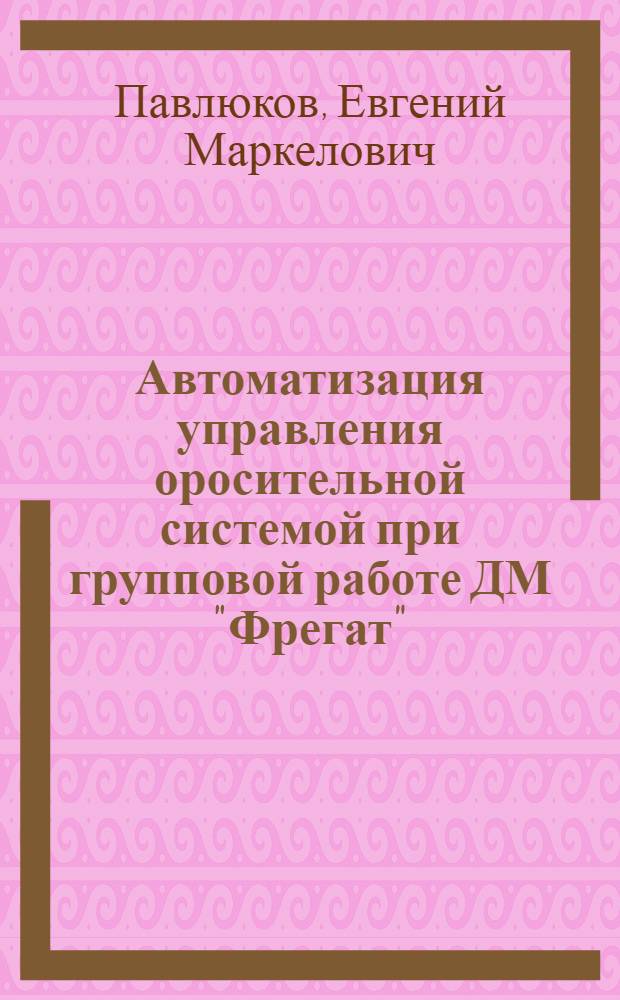 Автоматизация управления оросительной системой при групповой работе ДМ "Фрегат" : Автореф. дис. на соиск. учен. степ. к.т.н