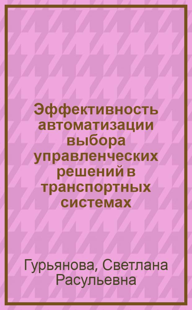 Эффективность автоматизации выбора управленческих решений в транспортных системах : Автореф. дис. на соиск. учен. степ. д.э.н