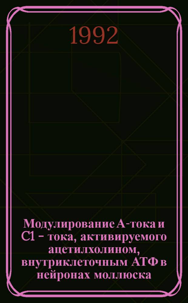 Модулирование А-тока и C1 - тока, активируемого ацетилхолином, внутриклеточным АТФ в нейронах моллюска : Автореф. дис. на соиск. учен. степ. к.б.н