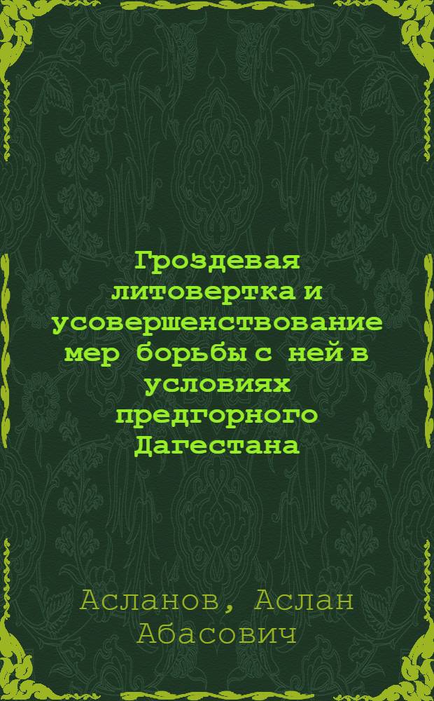Гроздевая литовертка и усовершенствование мер борьбы с ней в условиях предгорного Дагестана : Автореф. дис. на соиск. учен. степ. к.с.-х.н