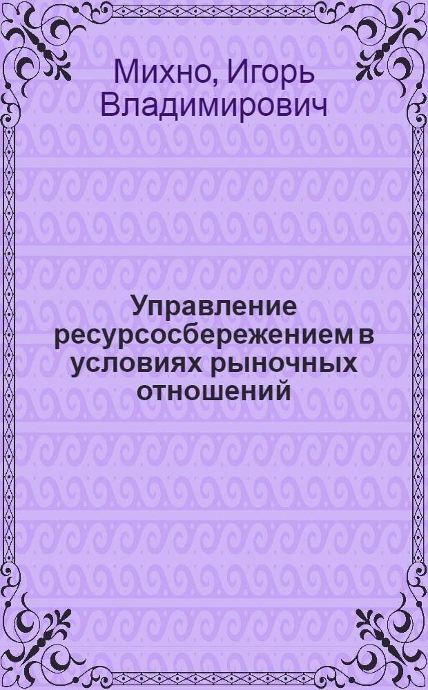 Управление ресурсосбережением в условиях рыночных отношений : Автореф. дис. на соиск. учен. степ. к.э.н