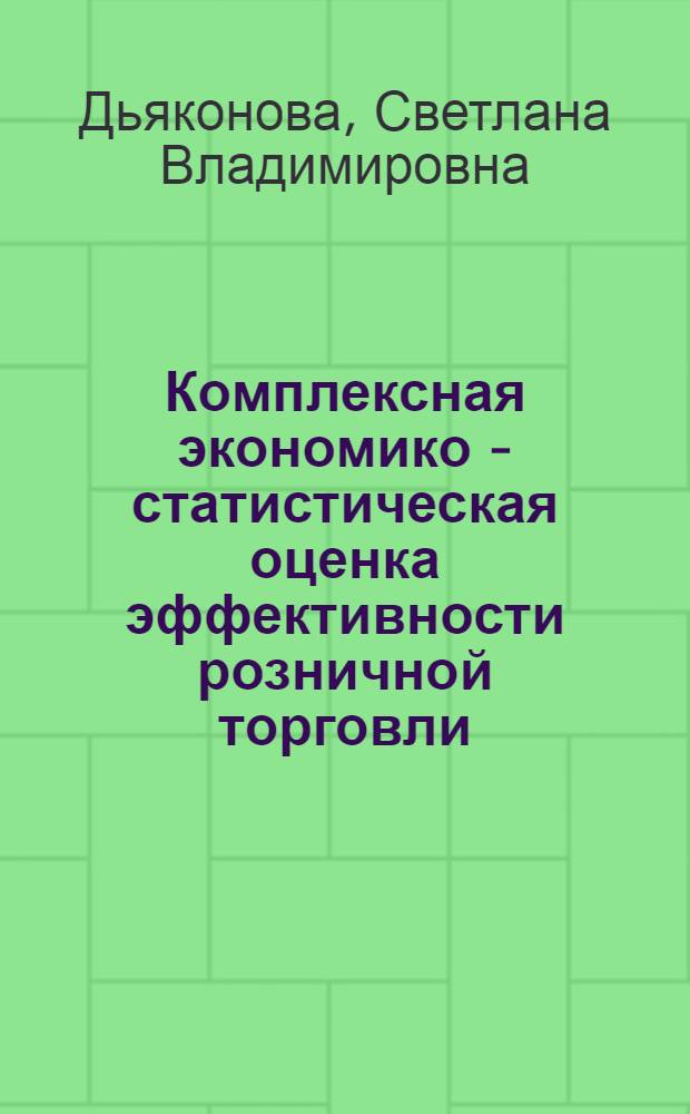 Комплексная экономико - статистическая оценка эффективности розничной торговли : Автореф. дис. на соиск. учен. степ. к.э.н