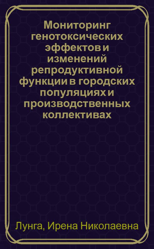 Мониторинг генотоксических эффектов и изменений репродуктивной функции в городских популяциях и производственных коллективах : Автореф. дис. на соиск. учен. степ. д.м.н