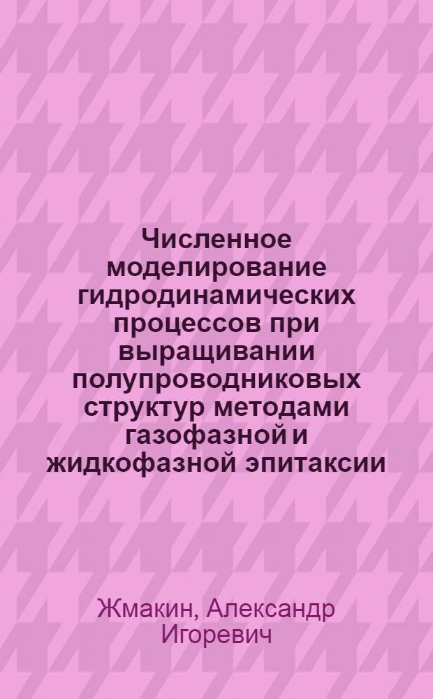 Численное моделирование гидродинамических процессов при выращивании полупроводниковых структур методами газофазной и жидкофазной эпитаксии : Автореф. дис. на соиск. учен. степ. д.ф.-м.н