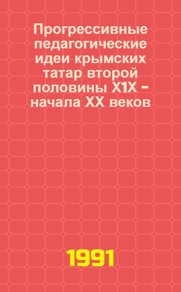 Прогрессивные педагогические идеи крымских татар второй половины Х1Х - начала ХХ веков: (На материал. пед. наследия Исмаила Гаспринского) : Автореф. дис. на соиск. учен. степ. д.п.н