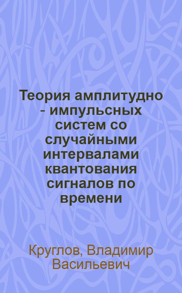 Теория амплитудно - импульсных систем со случайными интервалами квантования сигналов по времени : Автореф. дис. на соиск. учен. степ. д.т.н
