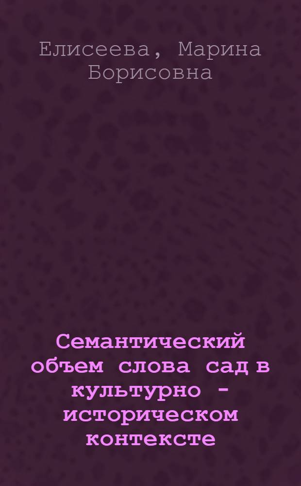 Семантический объем слова сад в культурно - историческом контексте : Автореф. дис. на соиск. учен. степ. к.филол.н