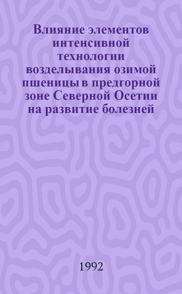 Влияние элементов интенсивной технологии возделывания озимой пшеницы в предгорной зоне Северной Осетии на развитие болезней, физиологическое состояние и продуктивность растений : Автореф. дис. на соиск. учен. степ. к.б.н