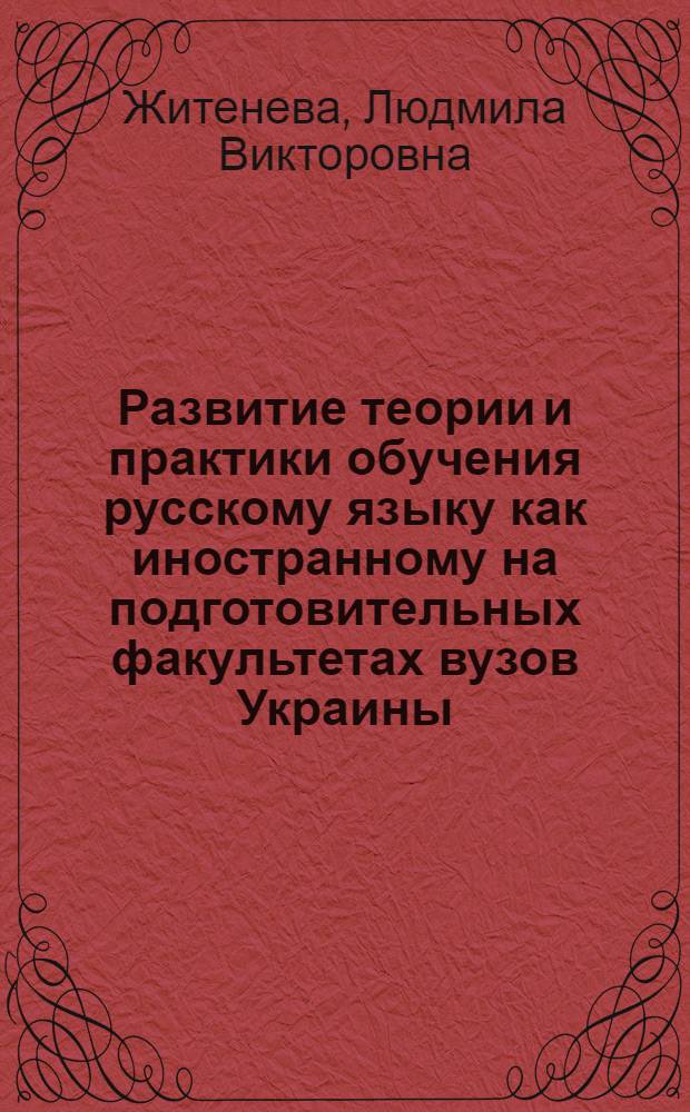 Развитие теории и практики обучения русскому языку как иностранному на подготовительных факультетах вузов Украины: (60 - 80 -е годы) : Автореф. дис. на соиск. учен. степ. к.п.н