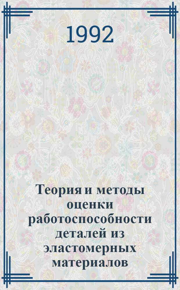 Теория и методы оценки работоспособности деталей из эластомерных материалов : Автореф. дис. на соиск. учен. степ. д.т.н