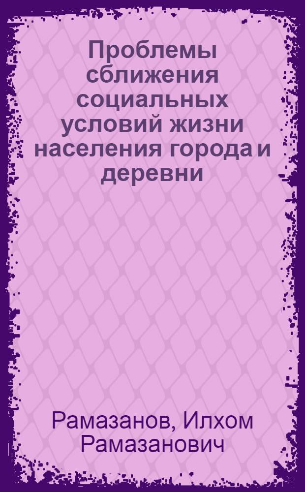 Проблемы сближения социальных условий жизни населения города и деревни : (Теорет. и практ. аспекты) : Автореф. дис. на соиск. учен. степ. д.филос.н