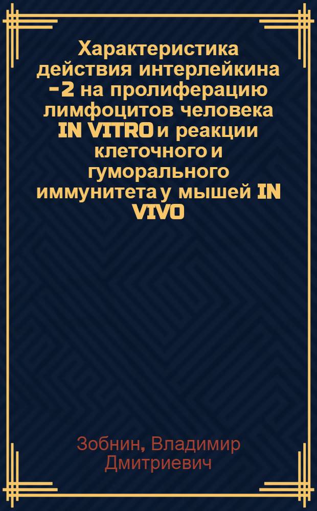 Характеристика действия интерлейкина - 2 на пролиферацию лимфоцитов человека IN VITRO и реакции клеточного и гуморального иммунитета у мышей IN VIVO : Автореф. дис. на соиск. учен. степ. к.б.н