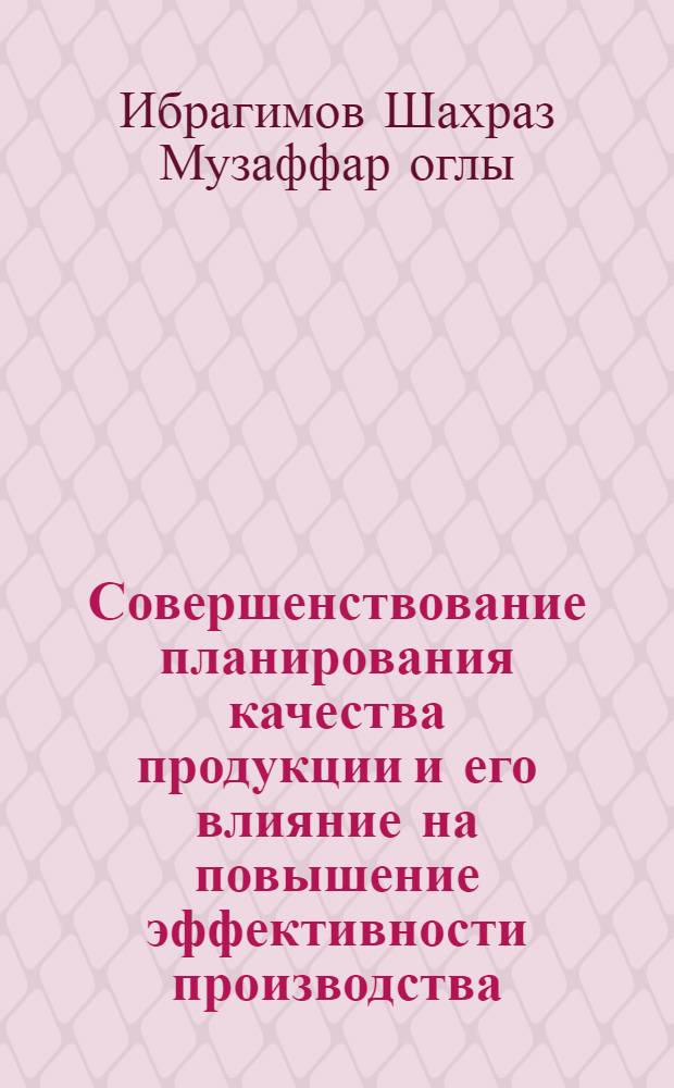 Совершенствование планирования качества продукции и его влияние на повышение эффективности производства :(На матер. лег. пром-сти Азерб. Республики) : Автореф. дис. на соиск. учен. степ. к.э.н