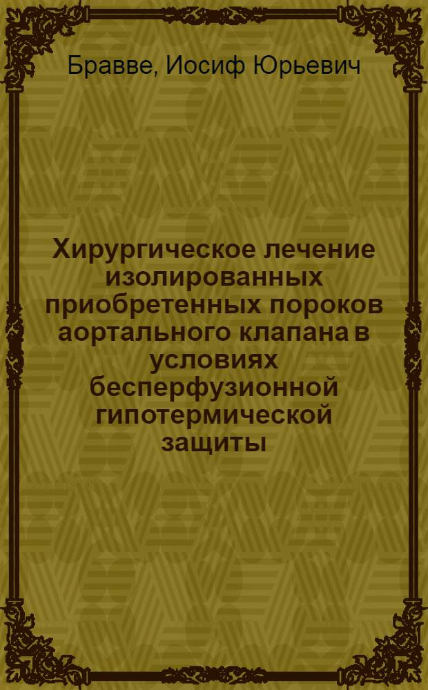 Хирургическое лечение изолированных приобретенных пороков аортального клапана в условиях бесперфузионной гипотермической защиты : Автореф. дис. на соиск. учен. степ. д.м.н