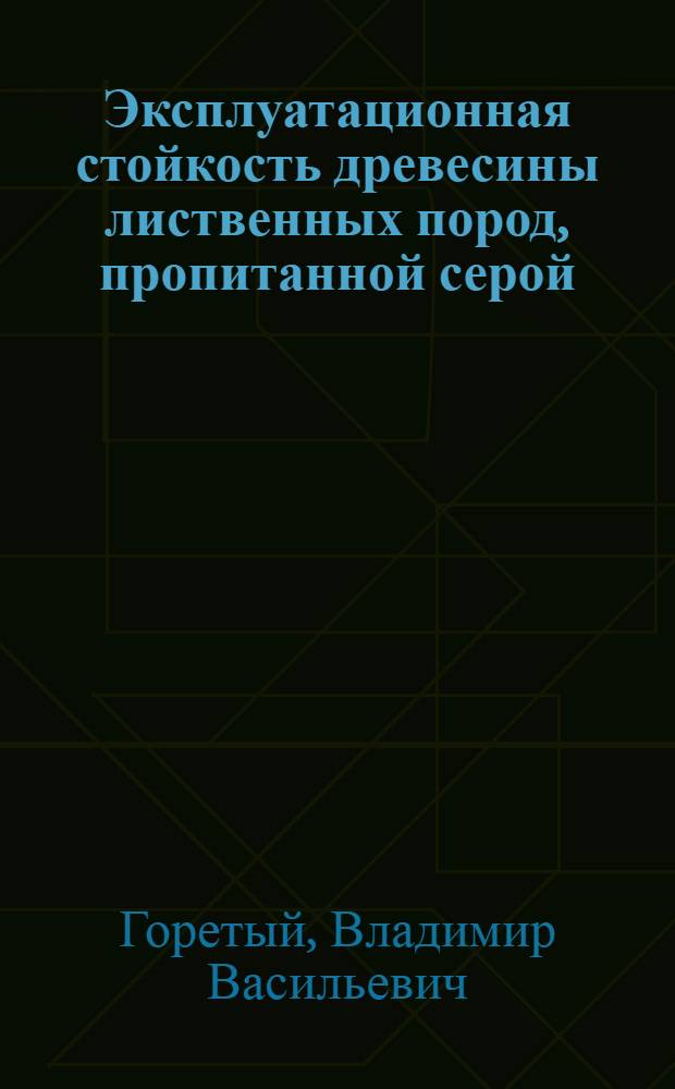 Эксплуатационная стойкость древесины лиственных пород, пропитанной серой : Автореф. дис. на соиск. учен. степ. к.т.н