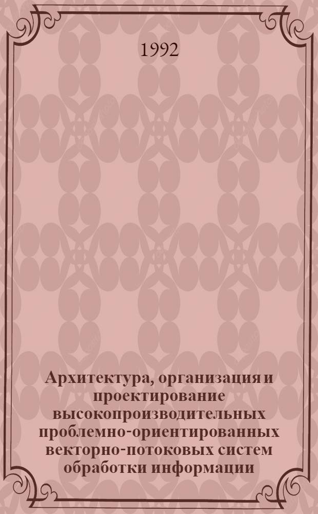 Архитектура, организация и проектирование высокопроизводительных проблемно-ориентированных векторно-потоковых систем обработки информации : Автореф. дис. на соиск. учен. степ. д.т.н