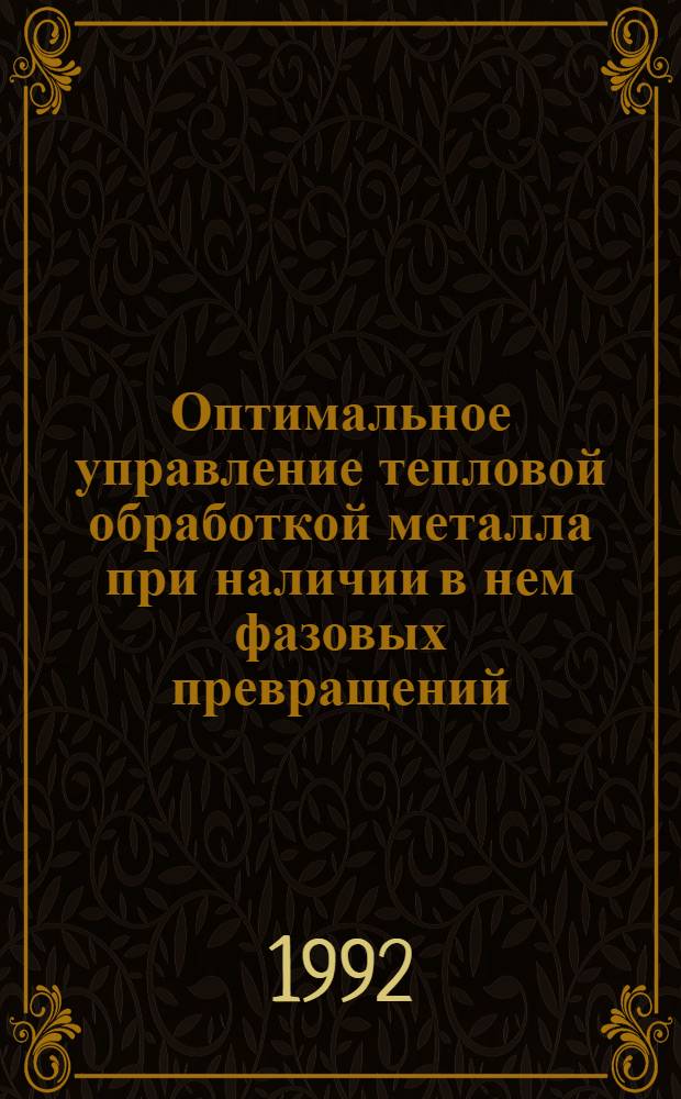 Оптимальное управление тепловой обработкой металла при наличии в нем фазовых превращений : Автореф. дис. на соиск. учен. степ. д.т.н