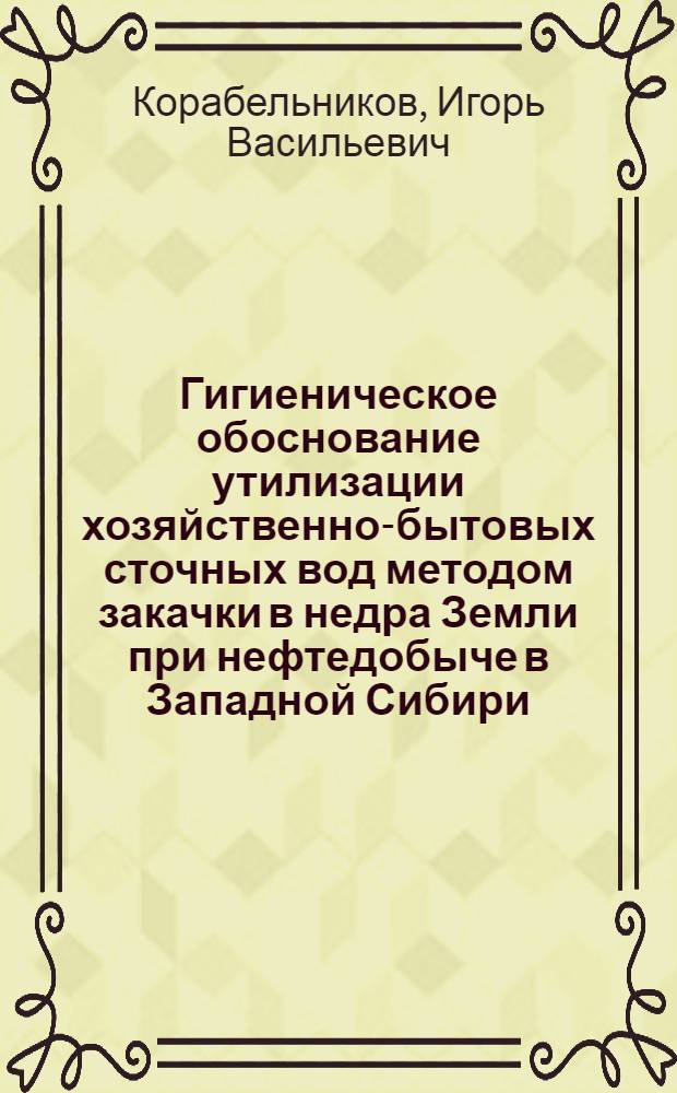 Гигиеническое обоснование утилизации хозяйственно-бытовых сточных вод методом закачки в недра Земли при нефтедобыче в Западной Сибири : Автореф. дис. на соиск. учен. степ. к.м.н
