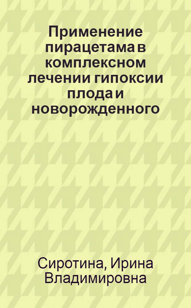 Применение пирацетама в комплексном лечении гипоксии плода и новорожденного : Автореф. дис. на соиск. учен. степ. к.м.н