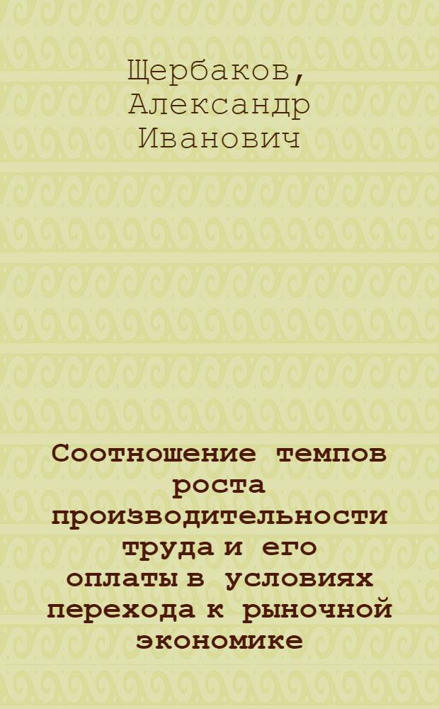 Соотношение темпов роста производительности труда и его оплаты в условиях перехода к рыночной экономике (на прим. пром-сти) : Автореф. дис. на соиск. учен. степ. к.э.н