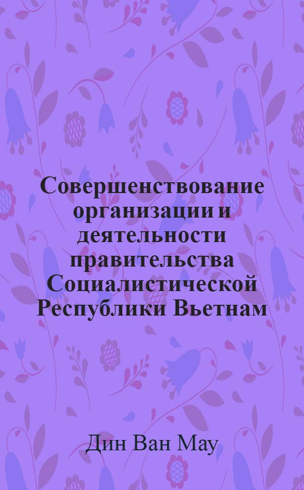 Совершенствование организации и деятельности правительства Социалистической Республики Вьетнам (с учетом зарубежного опыта) : Автореф. дис. на соиск. учен. степ. к.ю.н