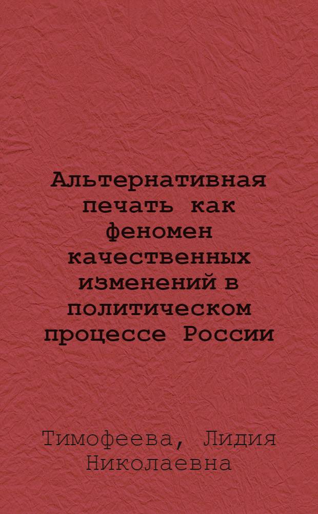 Альтернативная печать как феномен качественных изменений в политическом процессе России (середина 80-х-начало 90-х годов) : Автореф. дис. на соиск. учен. степ. к.полит.н