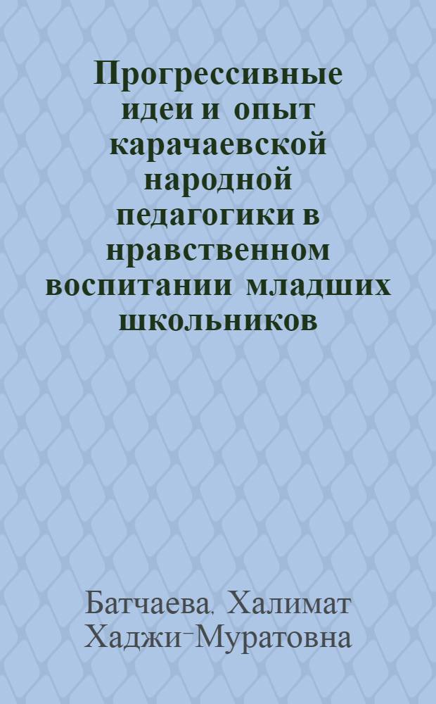 Прогрессивные идеи и опыт карачаевской народной педагогики в нравственном воспитании младших школьников : Автореф. дис. на соиск. учен. степ. к.п.н