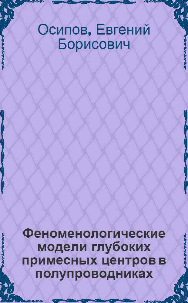 Феноменологические модели глубоких примесных центров в полупроводниках : Автореф. дис. на соиск. учен. степ. д.ф.-м.н