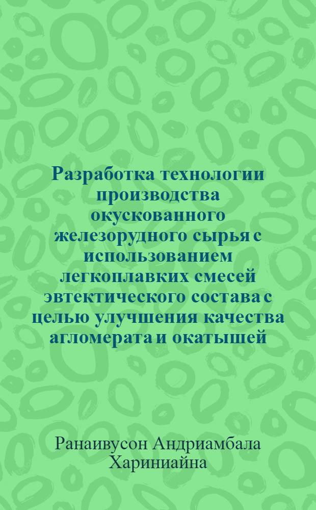 Разработка технологии производства окускованного железорудного сырья с использованием легкоплавких смесей эвтектического состава с целью улучшения качества агломерата и окатышей : Автореф. дис. на соиск. учен. степ. к.т.н