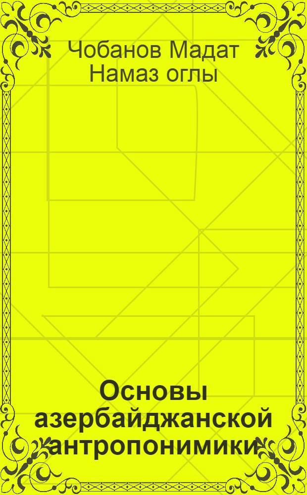 Основы азербайджанской антропонимики : Автореф. дис. на соиск. учен. степ. д.филол.н