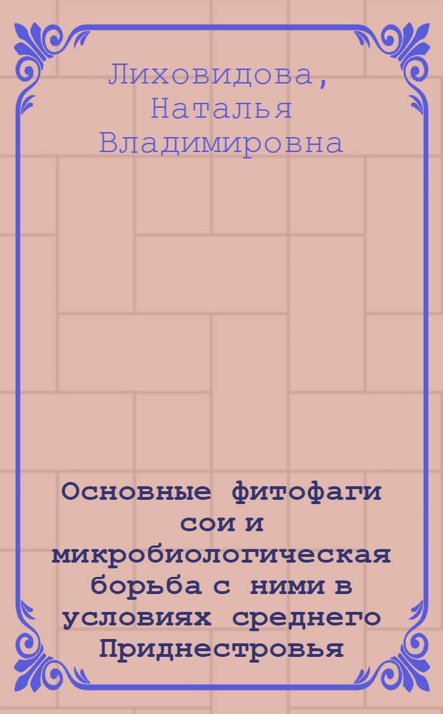 Основные фитофаги сои и микробиологическая борьба с ними в условиях среднего Приднестровья : Автореф. дис. на соиск. учен. степ. к.б.н