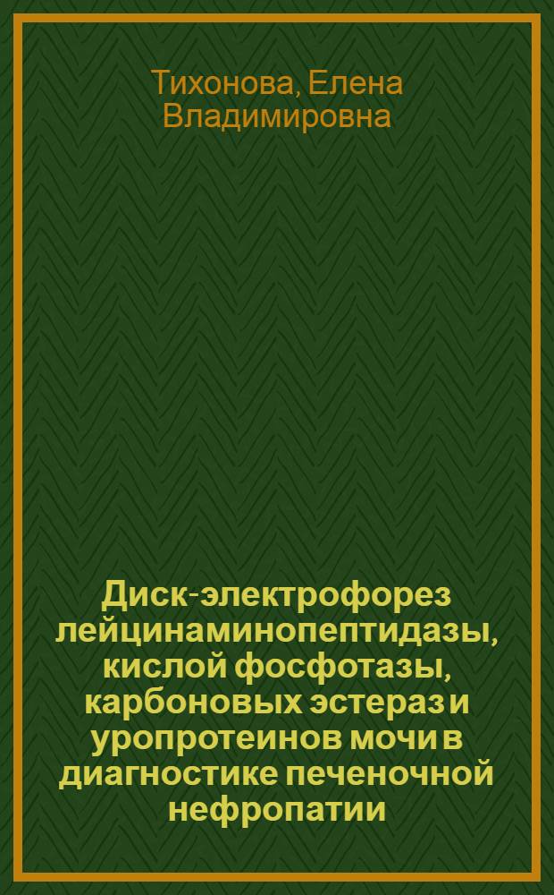 Диск-электрофорез лейцинаминопептидазы, кислой фосфотазы, карбоновых эстераз и уропротеинов мочи в диагностике печеночной нефропатии : Автореф. дис. на соиск. учен. степ. к.м.н