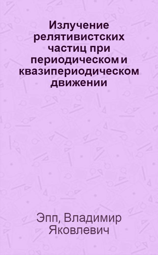 Излучение релятивистских частиц при периодическом и квазипериодическом движении : Автореф. дис. на соиск. учен. степ. д.ф.-м.н