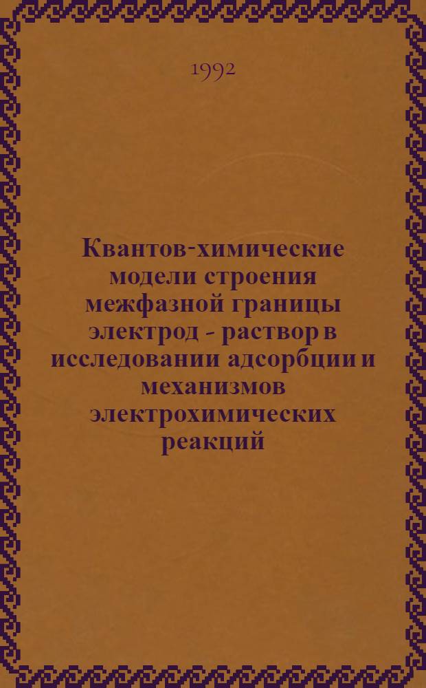 Квантово- химические модели строения межфазной границы электрод - раствор в исследовании адсорбции и механизмов электрохимических реакций : Автореф. дис. на соиск. учен. степ. д.х.н
