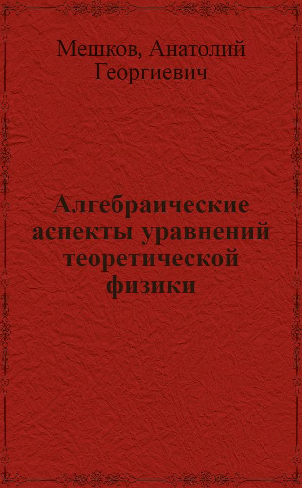 Алгебраические аспекты уравнений теоретической физики : Автореф. дис. на соиск. учен. степ. д.ф.-м.н