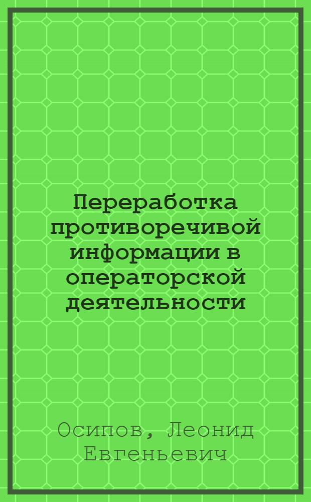 Переработка противоречивой информации в операторской деятельности : Автореф. дис. на соиск. учен. степ. к.психол.н
