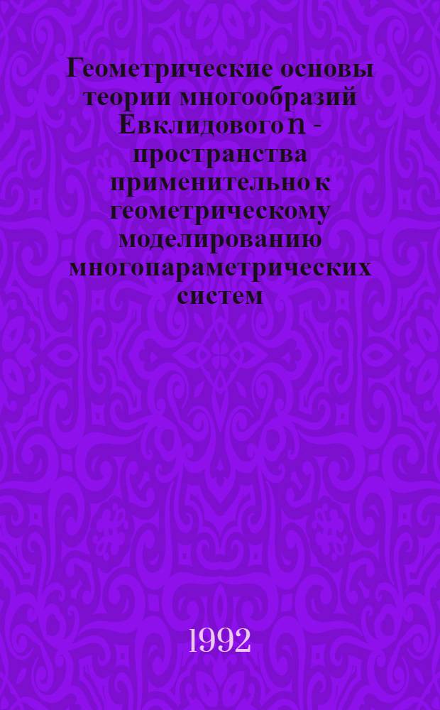 Геометрические основы теории многообразий Евклидового n - пространства применительно к геометрическому моделированию многопараметрических систем : Автореф. дис. на соиск. учен. степ. д.т.н