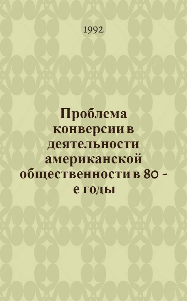 Проблема конверсии в деятельности американской общественности в 80 - е годы : Автореф. дис. на соиск. учен. степ. к.ист.н