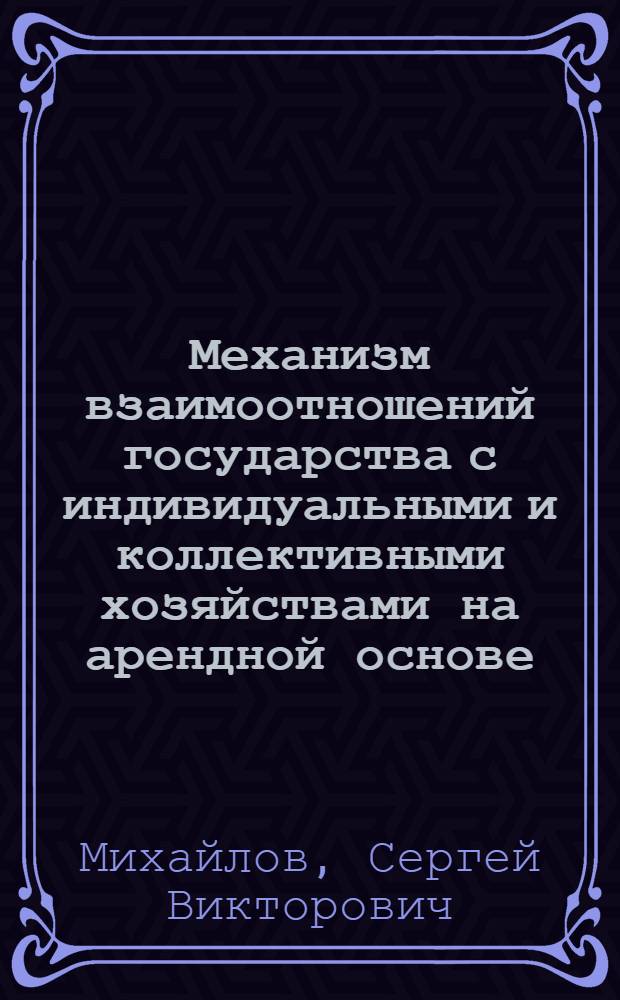 Механизм взаимоотношений государства с индивидуальными и коллективными хозяйствами на арендной основе : Автореф. дис. на соиск. учен. степ. к.э.н