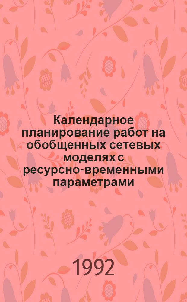 Календарное планирование работ на обобщенных сетевых моделях с ресурсно-временными параметрами : Автореф. дис. на соиск. учен. степ. к.т.н