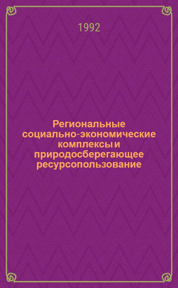 Региональные социально-экономические комплексы и природосберегающее ресурсопользование : Автореф. дис. на соиск. учен. степ. д.э.н