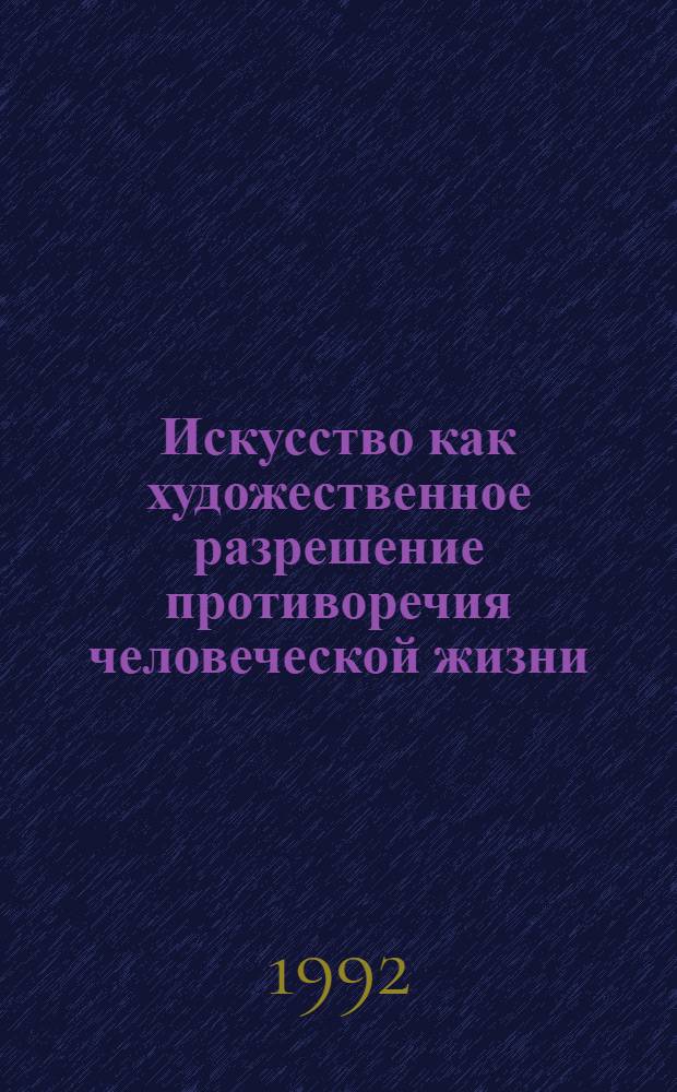 Искусство как художественное разрешение противоречия человеческой жизни : Автореф. дис. на соиск. учен. степ. к.филос.н