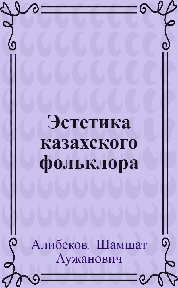 Эстетика казахского фольклора : Автореф. дис. на соиск. учен. степ. д.филол.н