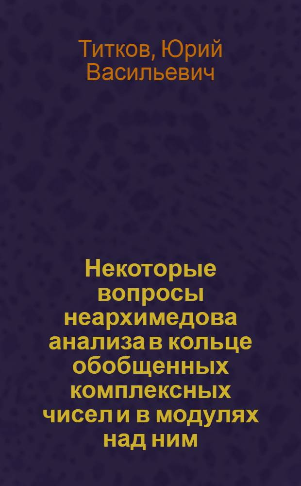 Некоторые вопросы неархимедова анализа в кольце обобщенных комплексных чисел и в модулях над ним : Автореф. дис. на соиск. учен. степ. к.ф.-м.н