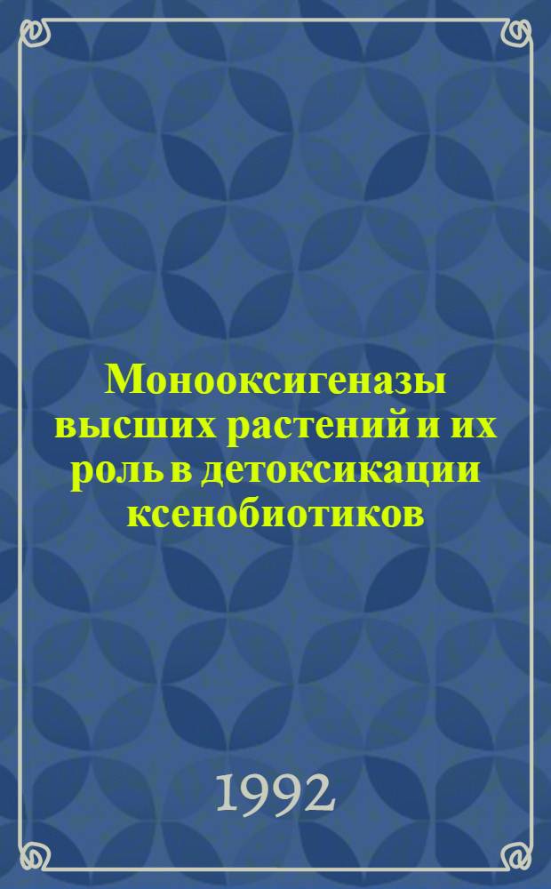 Монооксигеназы высших растений и их роль в детоксикации ксенобиотиков : Автореф. дис. на соиск. учен. степ. д.б.н