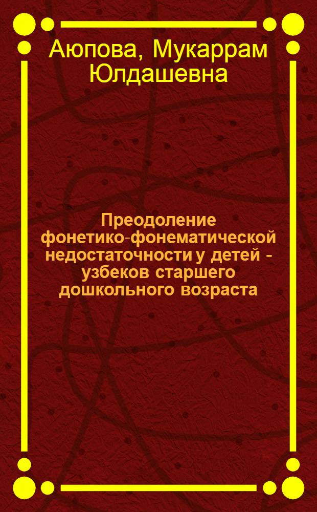Преодоление фонетико-фонематической недостаточности у детей - узбеков старшего дошкольного возраста : Автореф. дис. на соиск. учен. степ. к.п.н